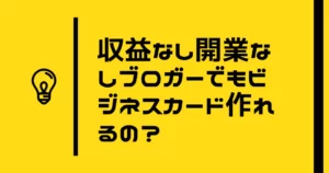 収益なし開業なしブロガーはビジネスカード作れるの？